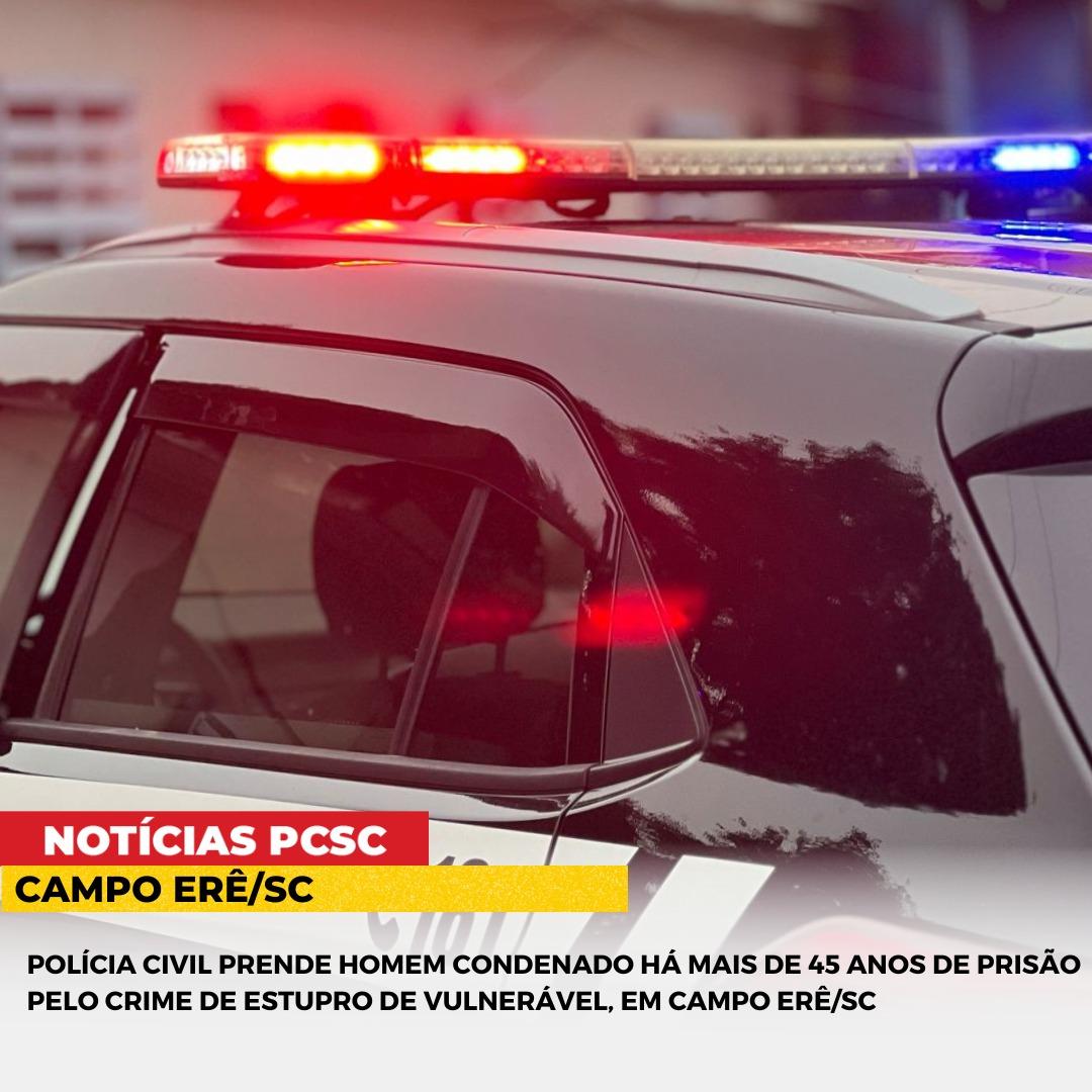 PolÍcia Civil Prende Homem Condenado HÁ Mais De 45 Anos De PrisÃo Pelo Crime De Estupro De